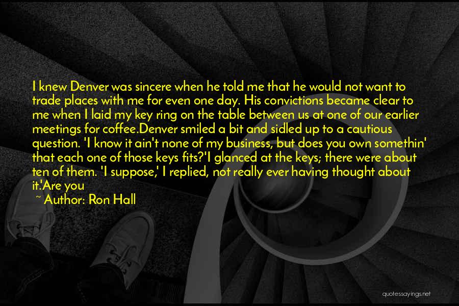 Ron Hall Quotes: I Knew Denver Was Sincere When He Told Me That He Would Not Want To Trade Places With Me For