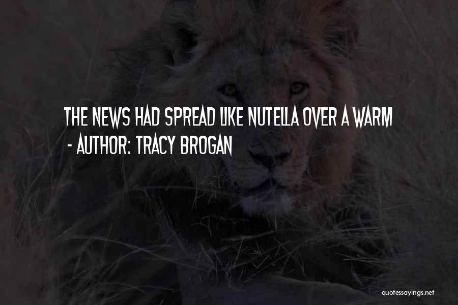 Tracy Brogan Quotes: The News Had Spread Like Nutella Over A Warm