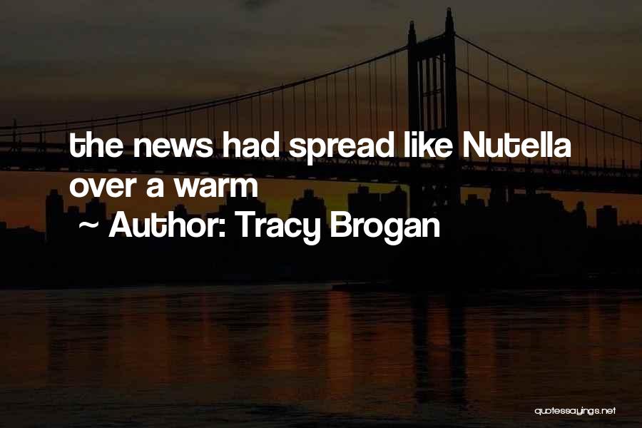 Tracy Brogan Quotes: The News Had Spread Like Nutella Over A Warm