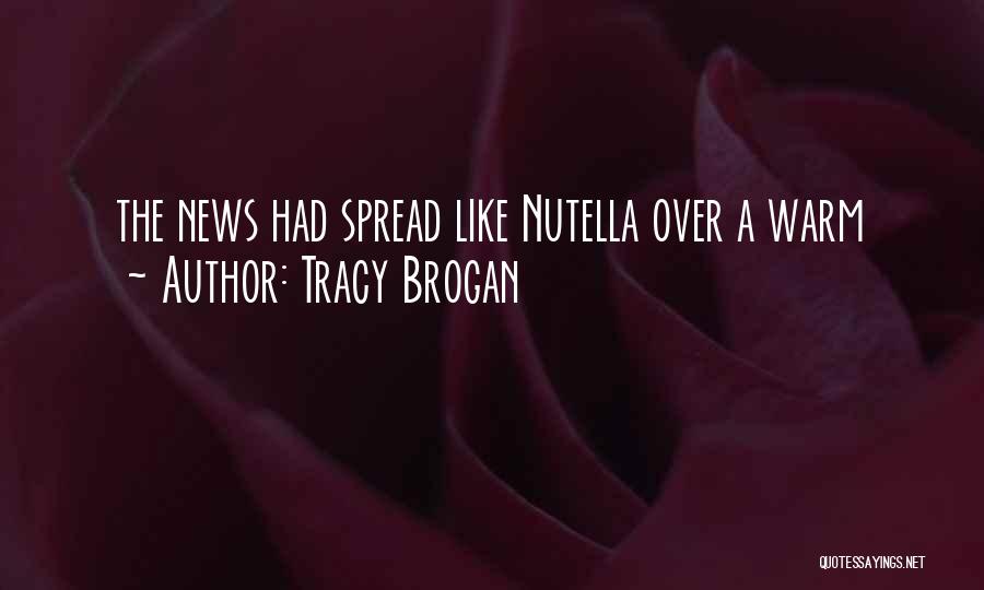 Tracy Brogan Quotes: The News Had Spread Like Nutella Over A Warm