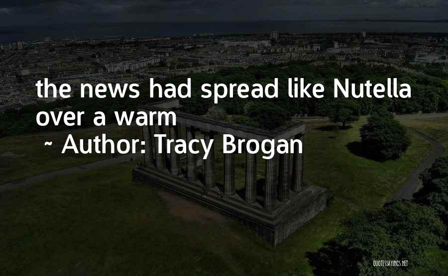 Tracy Brogan Quotes: The News Had Spread Like Nutella Over A Warm