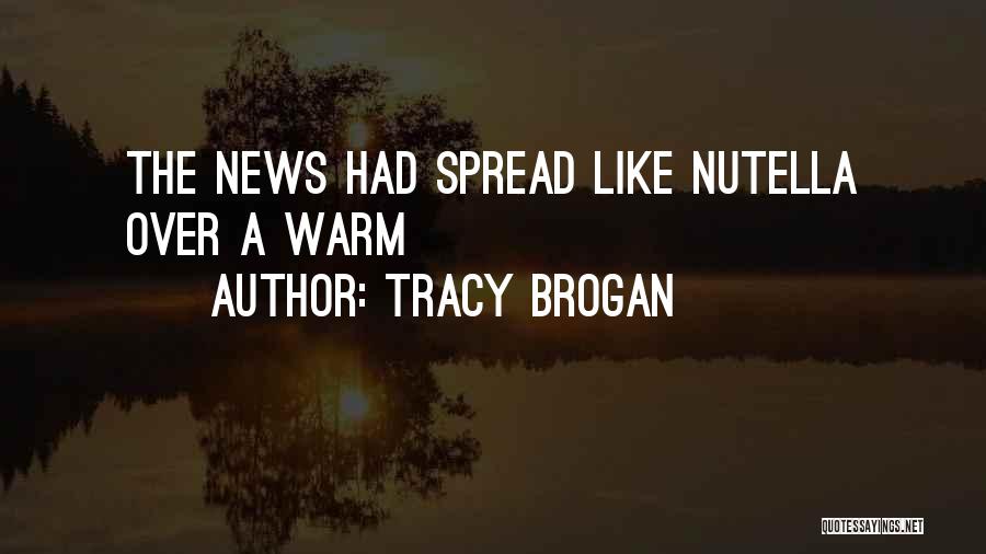 Tracy Brogan Quotes: The News Had Spread Like Nutella Over A Warm