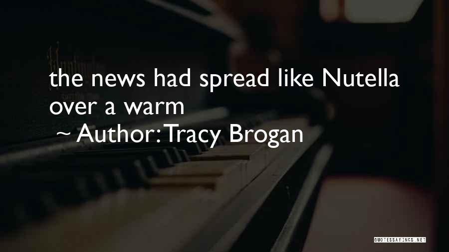Tracy Brogan Quotes: The News Had Spread Like Nutella Over A Warm