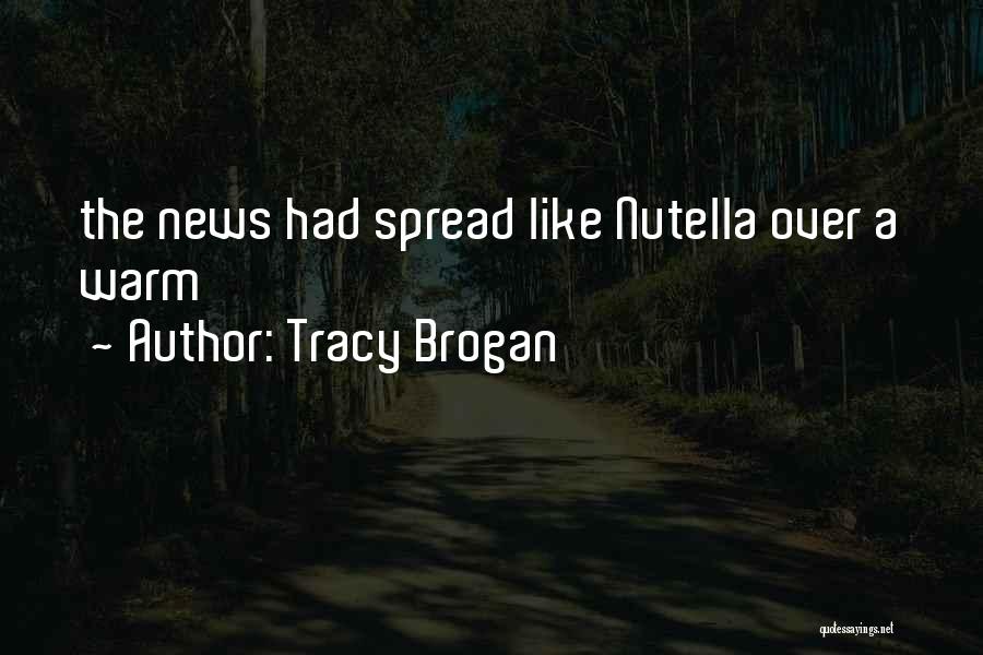 Tracy Brogan Quotes: The News Had Spread Like Nutella Over A Warm