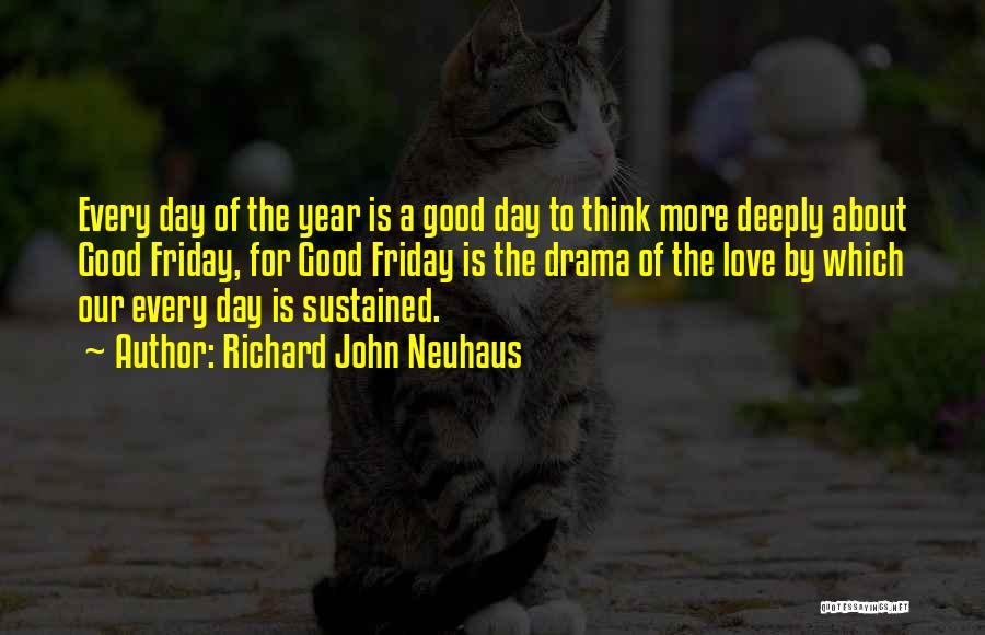 Richard John Neuhaus Quotes: Every Day Of The Year Is A Good Day To Think More Deeply About Good Friday, For Good Friday Is