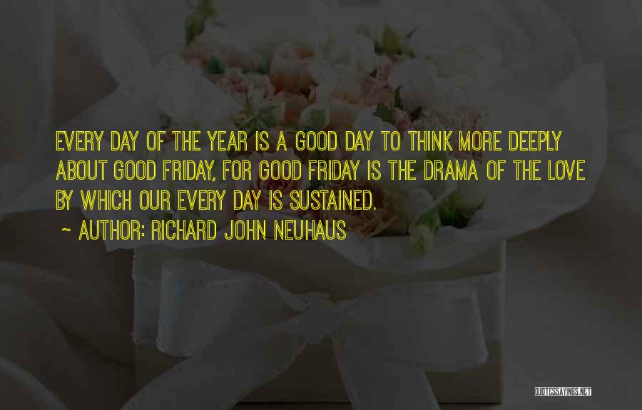 Richard John Neuhaus Quotes: Every Day Of The Year Is A Good Day To Think More Deeply About Good Friday, For Good Friday Is