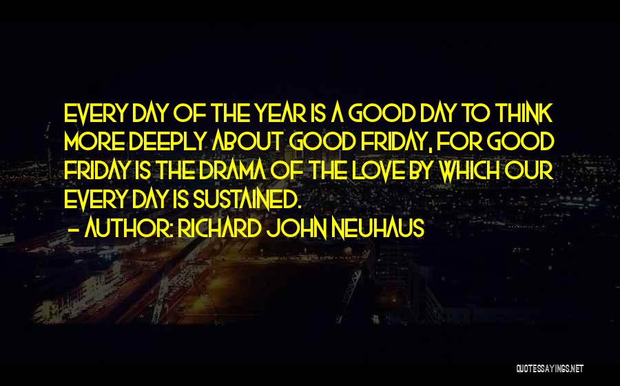 Richard John Neuhaus Quotes: Every Day Of The Year Is A Good Day To Think More Deeply About Good Friday, For Good Friday Is