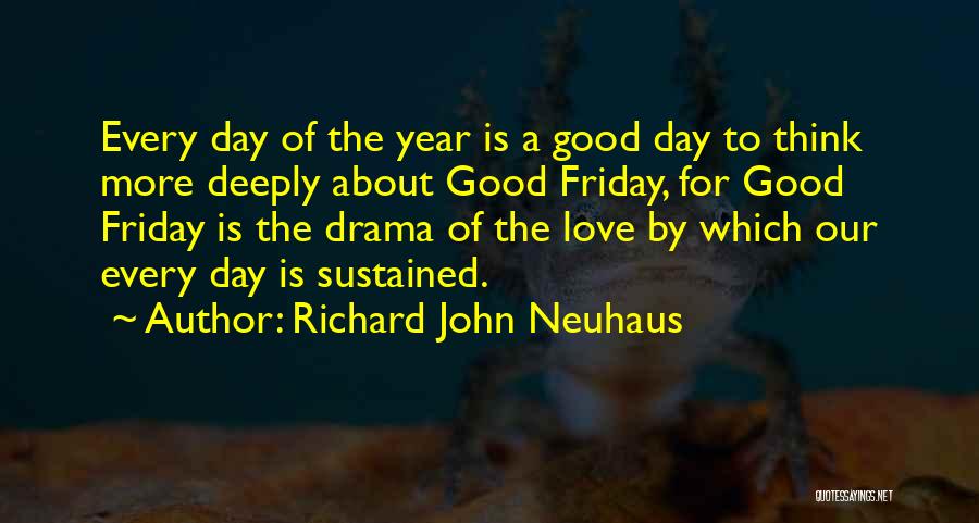 Richard John Neuhaus Quotes: Every Day Of The Year Is A Good Day To Think More Deeply About Good Friday, For Good Friday Is