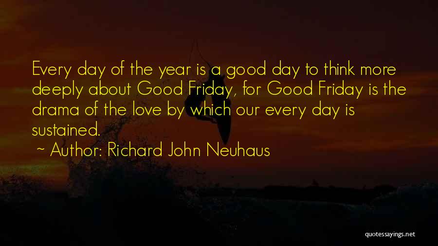 Richard John Neuhaus Quotes: Every Day Of The Year Is A Good Day To Think More Deeply About Good Friday, For Good Friday Is