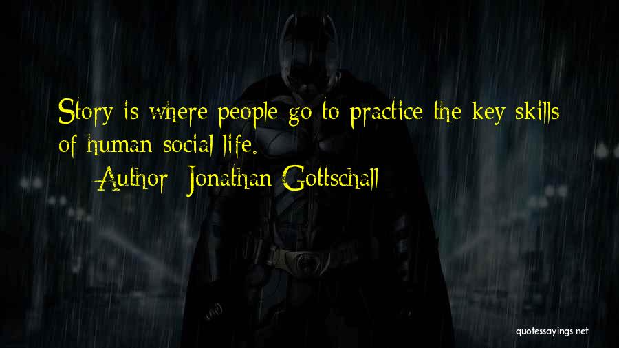 Jonathan Gottschall Quotes: Story Is Where People Go To Practice The Key Skills Of Human Social Life.
