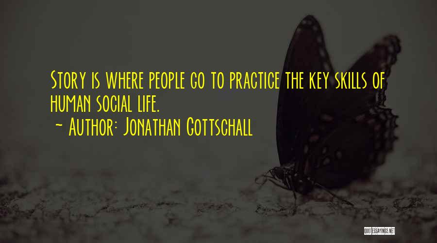 Jonathan Gottschall Quotes: Story Is Where People Go To Practice The Key Skills Of Human Social Life.