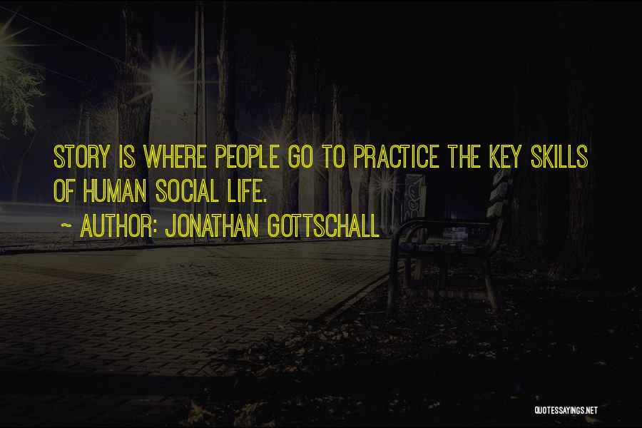 Jonathan Gottschall Quotes: Story Is Where People Go To Practice The Key Skills Of Human Social Life.