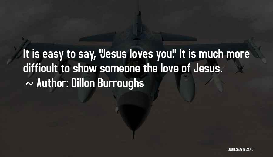 Dillon Burroughs Quotes: It Is Easy To Say, Jesus Loves You. It Is Much More Difficult To Show Someone The Love Of Jesus.