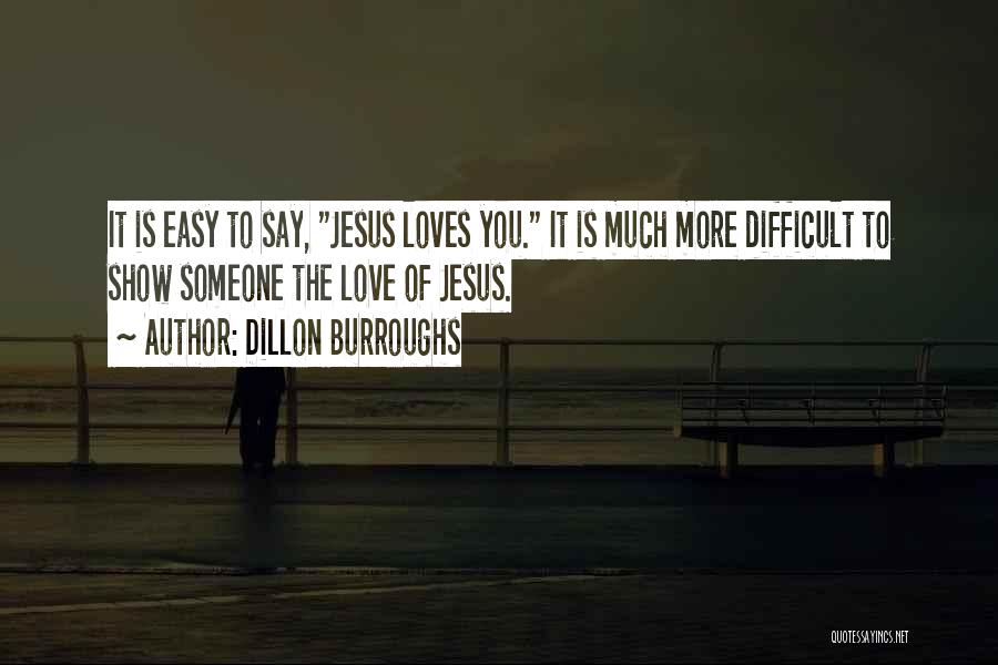 Dillon Burroughs Quotes: It Is Easy To Say, Jesus Loves You. It Is Much More Difficult To Show Someone The Love Of Jesus.