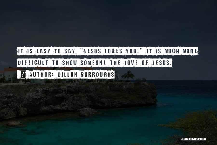 Dillon Burroughs Quotes: It Is Easy To Say, Jesus Loves You. It Is Much More Difficult To Show Someone The Love Of Jesus.