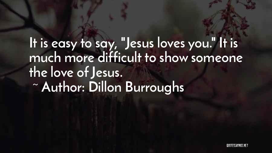 Dillon Burroughs Quotes: It Is Easy To Say, Jesus Loves You. It Is Much More Difficult To Show Someone The Love Of Jesus.