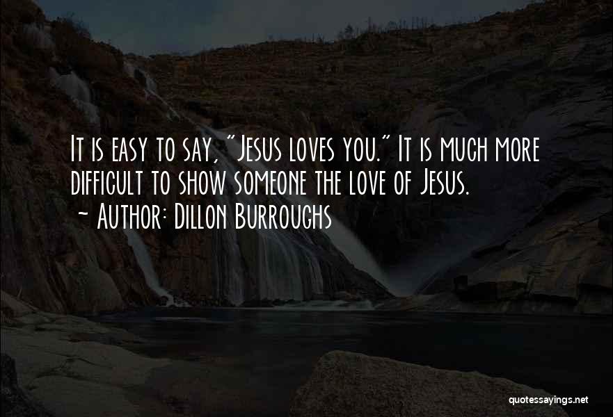 Dillon Burroughs Quotes: It Is Easy To Say, Jesus Loves You. It Is Much More Difficult To Show Someone The Love Of Jesus.