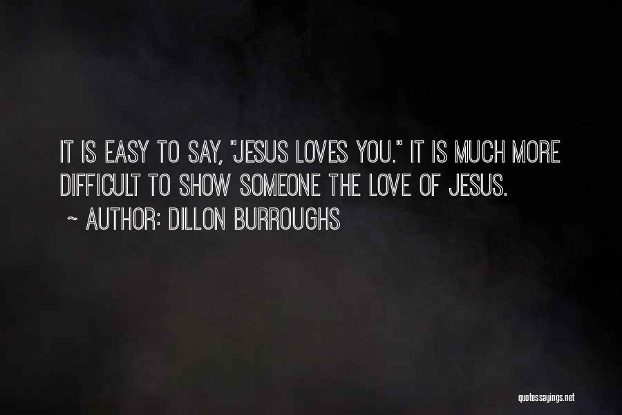 Dillon Burroughs Quotes: It Is Easy To Say, Jesus Loves You. It Is Much More Difficult To Show Someone The Love Of Jesus.