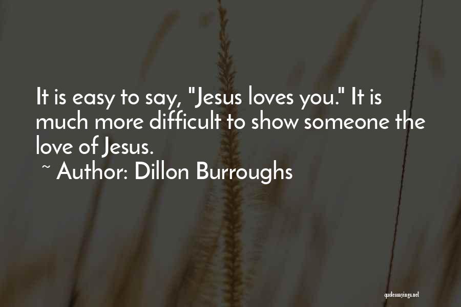 Dillon Burroughs Quotes: It Is Easy To Say, Jesus Loves You. It Is Much More Difficult To Show Someone The Love Of Jesus.