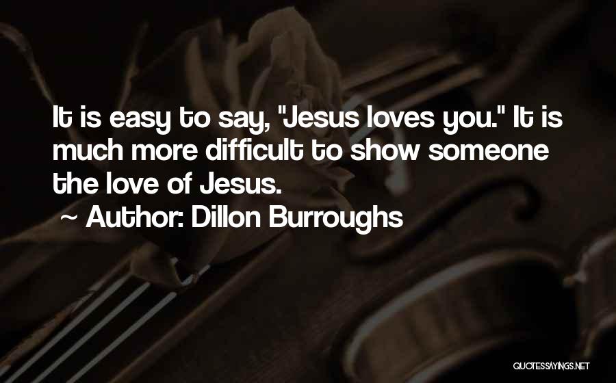 Dillon Burroughs Quotes: It Is Easy To Say, Jesus Loves You. It Is Much More Difficult To Show Someone The Love Of Jesus.