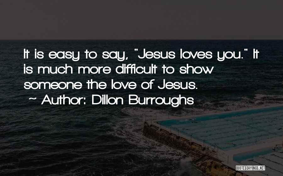Dillon Burroughs Quotes: It Is Easy To Say, Jesus Loves You. It Is Much More Difficult To Show Someone The Love Of Jesus.