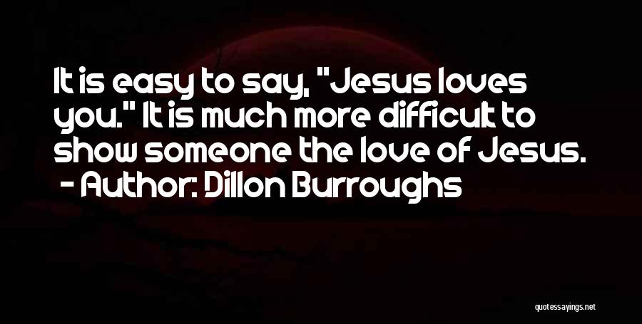 Dillon Burroughs Quotes: It Is Easy To Say, Jesus Loves You. It Is Much More Difficult To Show Someone The Love Of Jesus.