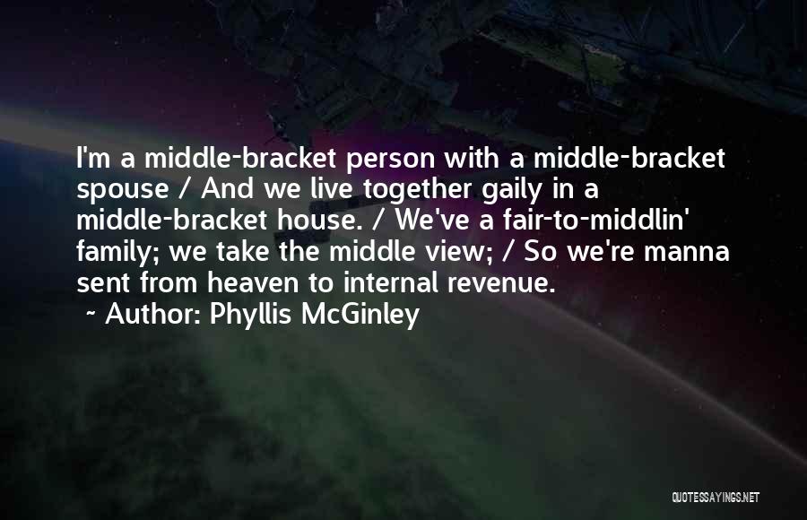 Phyllis McGinley Quotes: I'm A Middle-bracket Person With A Middle-bracket Spouse / And We Live Together Gaily In A Middle-bracket House. / We've