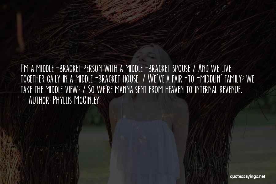 Phyllis McGinley Quotes: I'm A Middle-bracket Person With A Middle-bracket Spouse / And We Live Together Gaily In A Middle-bracket House. / We've