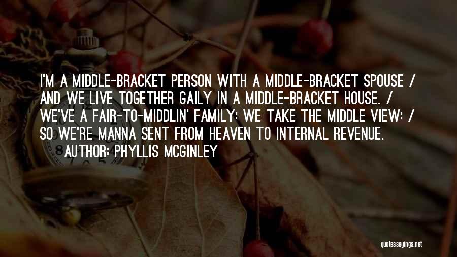 Phyllis McGinley Quotes: I'm A Middle-bracket Person With A Middle-bracket Spouse / And We Live Together Gaily In A Middle-bracket House. / We've