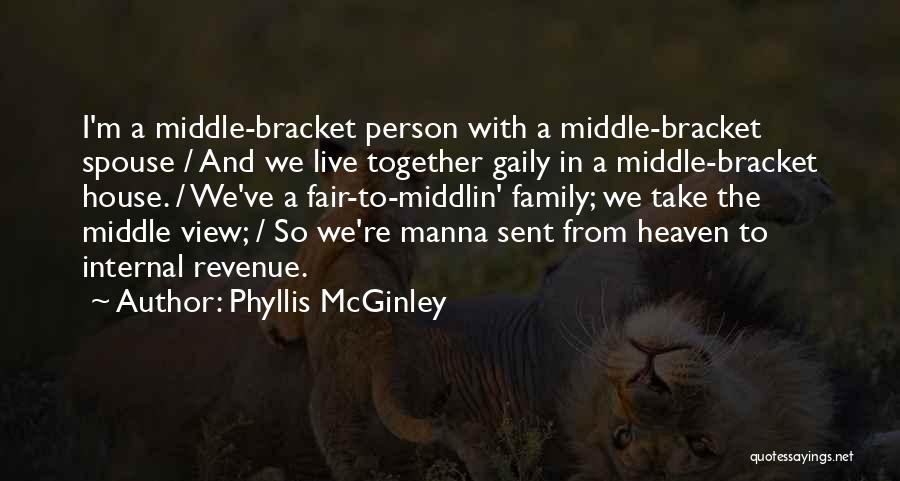 Phyllis McGinley Quotes: I'm A Middle-bracket Person With A Middle-bracket Spouse / And We Live Together Gaily In A Middle-bracket House. / We've