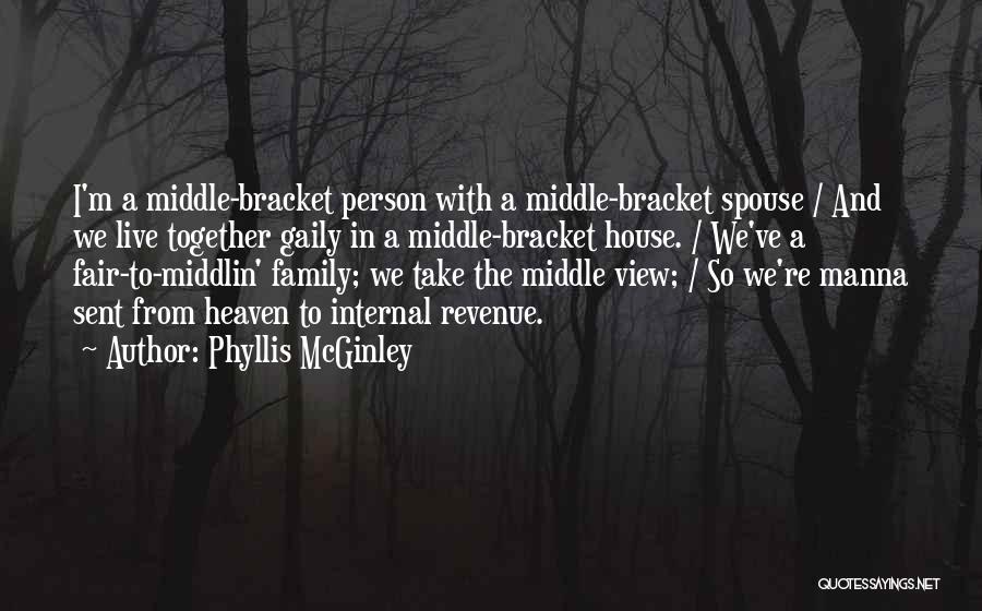 Phyllis McGinley Quotes: I'm A Middle-bracket Person With A Middle-bracket Spouse / And We Live Together Gaily In A Middle-bracket House. / We've