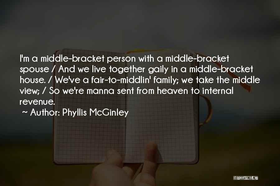 Phyllis McGinley Quotes: I'm A Middle-bracket Person With A Middle-bracket Spouse / And We Live Together Gaily In A Middle-bracket House. / We've