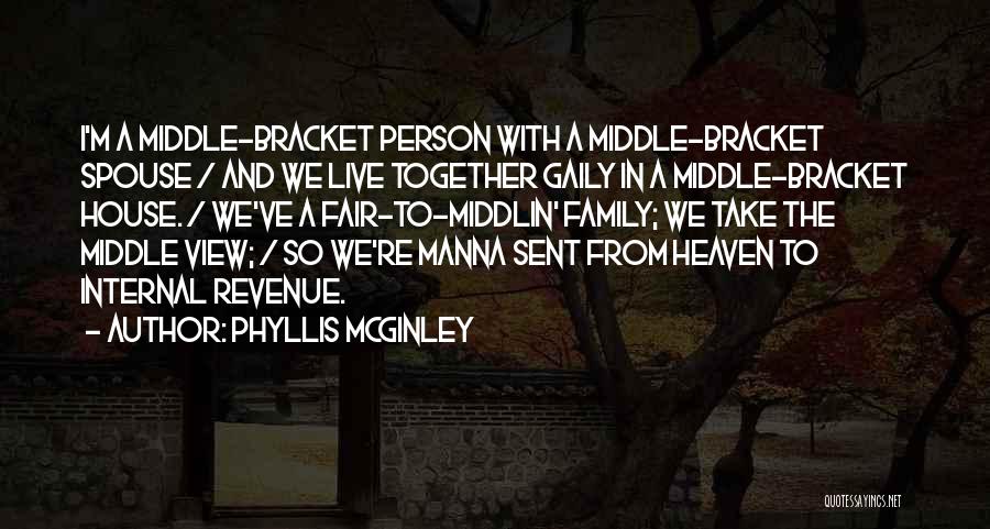 Phyllis McGinley Quotes: I'm A Middle-bracket Person With A Middle-bracket Spouse / And We Live Together Gaily In A Middle-bracket House. / We've