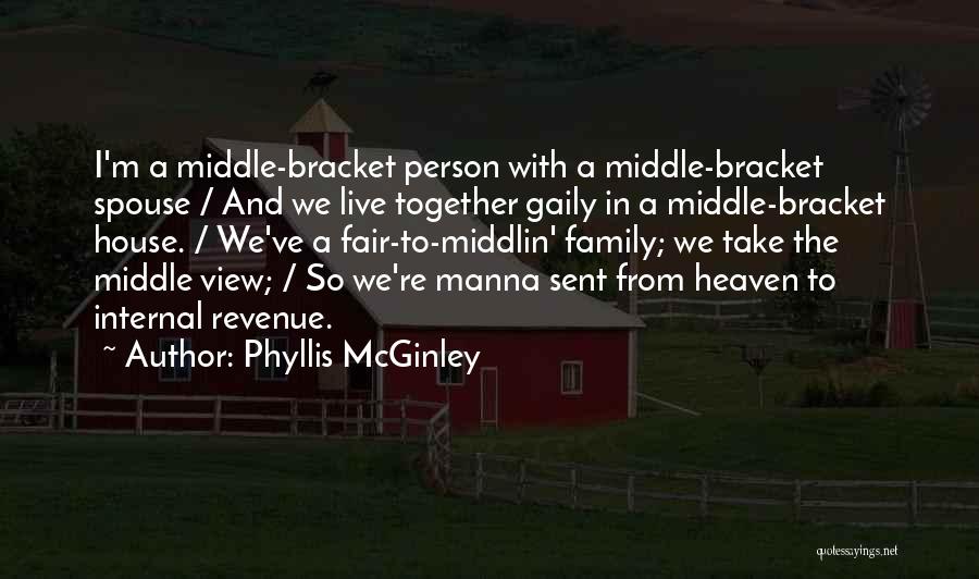 Phyllis McGinley Quotes: I'm A Middle-bracket Person With A Middle-bracket Spouse / And We Live Together Gaily In A Middle-bracket House. / We've