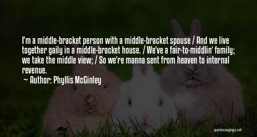 Phyllis McGinley Quotes: I'm A Middle-bracket Person With A Middle-bracket Spouse / And We Live Together Gaily In A Middle-bracket House. / We've