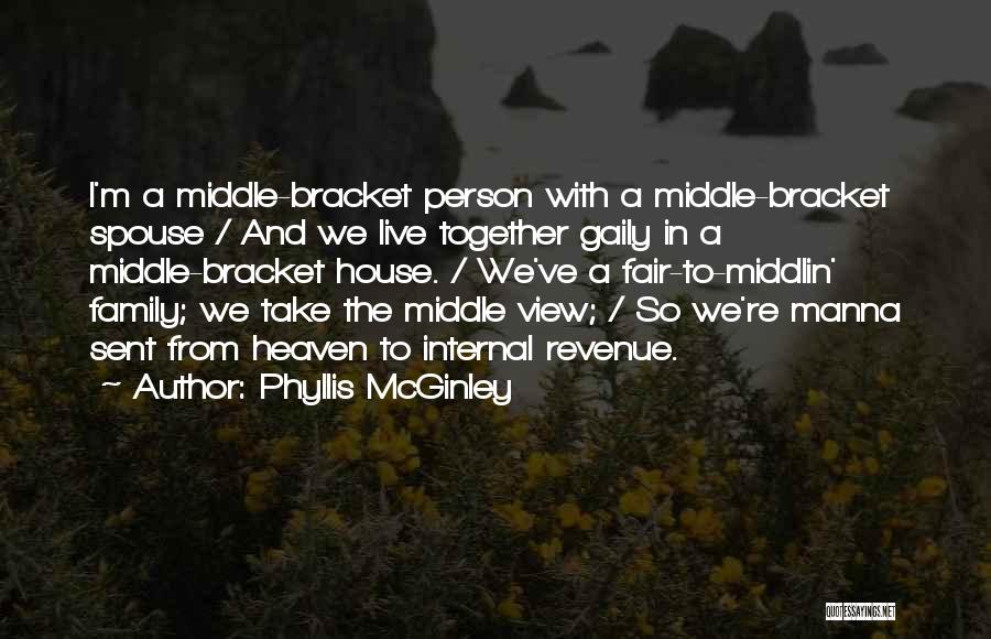 Phyllis McGinley Quotes: I'm A Middle-bracket Person With A Middle-bracket Spouse / And We Live Together Gaily In A Middle-bracket House. / We've