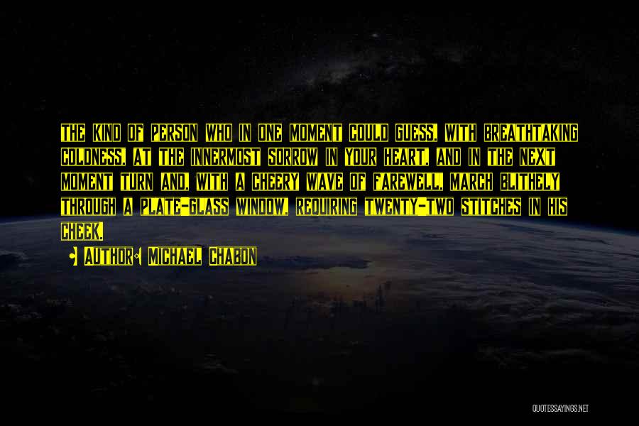 Michael Chabon Quotes: The Kind Of Person Who In One Moment Could Guess, With Breathtaking Coldness, At The Innermost Sorrow In Your Heart,