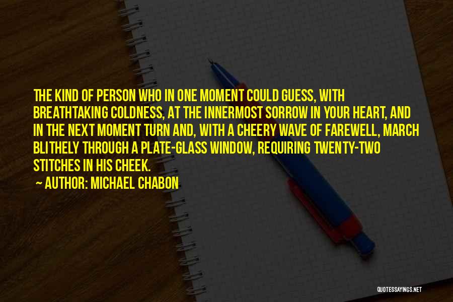 Michael Chabon Quotes: The Kind Of Person Who In One Moment Could Guess, With Breathtaking Coldness, At The Innermost Sorrow In Your Heart,