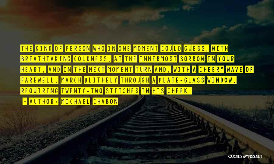 Michael Chabon Quotes: The Kind Of Person Who In One Moment Could Guess, With Breathtaking Coldness, At The Innermost Sorrow In Your Heart,