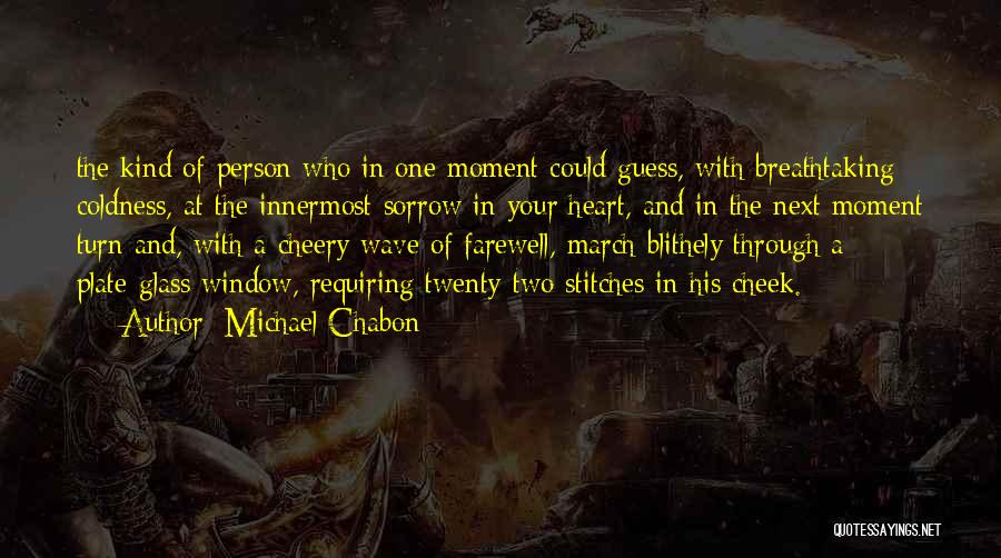 Michael Chabon Quotes: The Kind Of Person Who In One Moment Could Guess, With Breathtaking Coldness, At The Innermost Sorrow In Your Heart,
