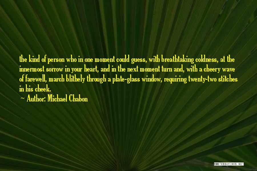 Michael Chabon Quotes: The Kind Of Person Who In One Moment Could Guess, With Breathtaking Coldness, At The Innermost Sorrow In Your Heart,