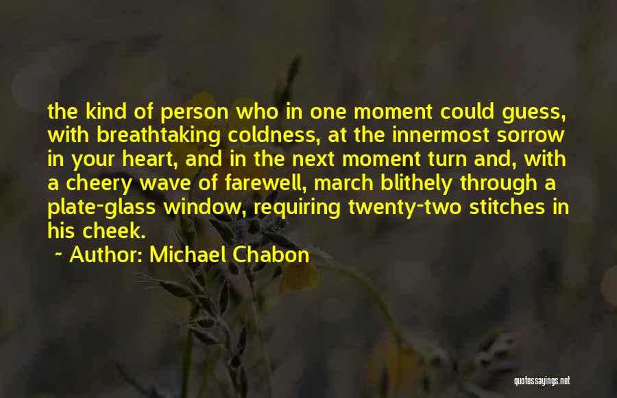 Michael Chabon Quotes: The Kind Of Person Who In One Moment Could Guess, With Breathtaking Coldness, At The Innermost Sorrow In Your Heart,
