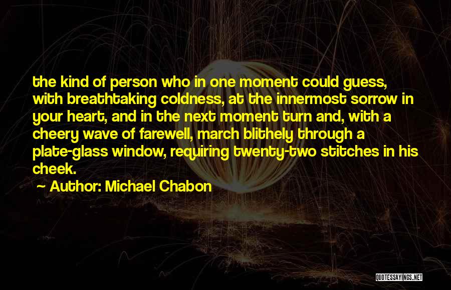 Michael Chabon Quotes: The Kind Of Person Who In One Moment Could Guess, With Breathtaking Coldness, At The Innermost Sorrow In Your Heart,