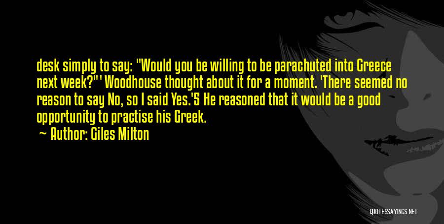 Giles Milton Quotes: Desk Simply To Say: Would You Be Willing To Be Parachuted Into Greece Next Week?' Woodhouse Thought About It For