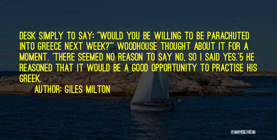 Giles Milton Quotes: Desk Simply To Say: Would You Be Willing To Be Parachuted Into Greece Next Week?' Woodhouse Thought About It For