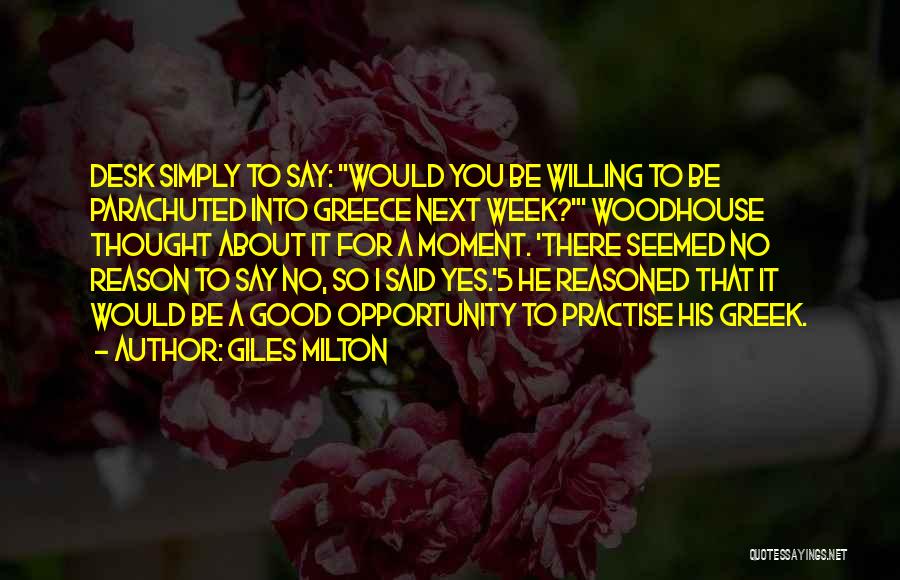 Giles Milton Quotes: Desk Simply To Say: Would You Be Willing To Be Parachuted Into Greece Next Week?' Woodhouse Thought About It For