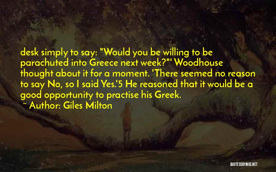 Giles Milton Quotes: Desk Simply To Say: Would You Be Willing To Be Parachuted Into Greece Next Week?' Woodhouse Thought About It For