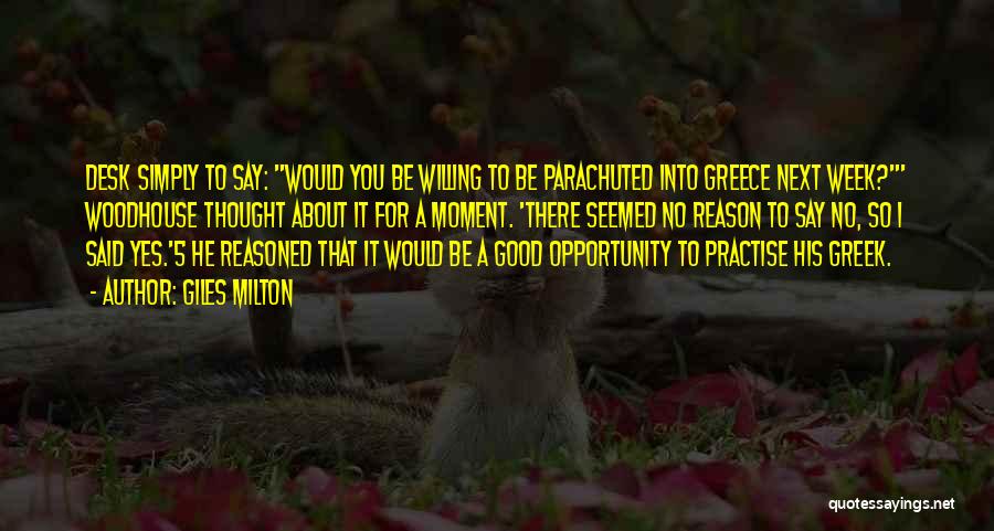 Giles Milton Quotes: Desk Simply To Say: Would You Be Willing To Be Parachuted Into Greece Next Week?' Woodhouse Thought About It For