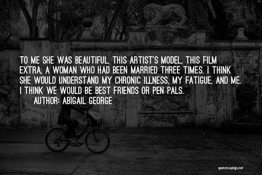 Abigail George Quotes: To Me She Was Beautiful, This Artist's Model, This Film Extra, A Woman Who Had Been Married Three Times. I