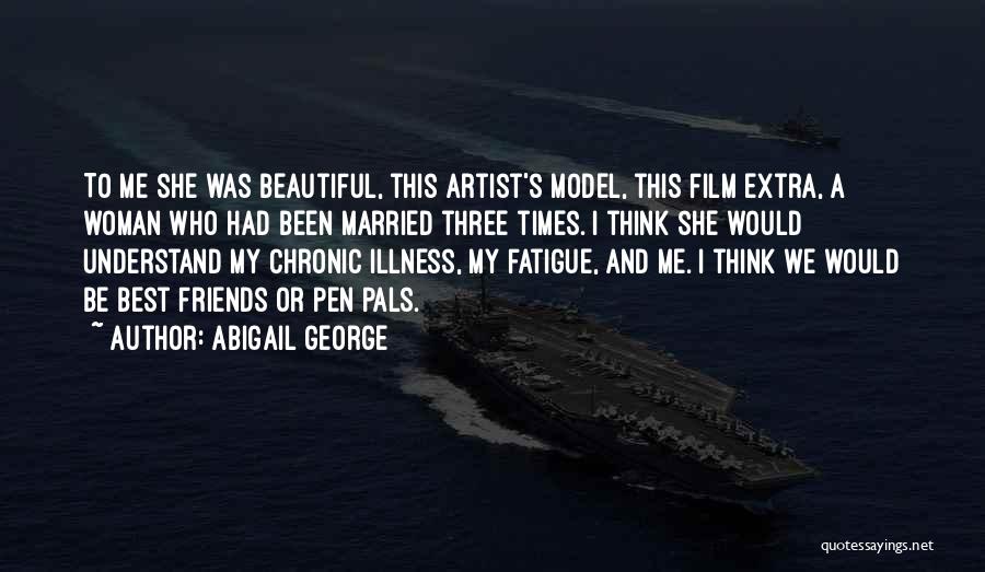 Abigail George Quotes: To Me She Was Beautiful, This Artist's Model, This Film Extra, A Woman Who Had Been Married Three Times. I